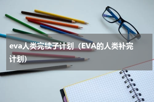 eva人类完犊子计划（EVA的人类补完计划）