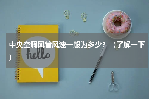 中央空调风管风速一般为多少？（了解一下）