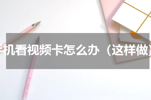 手机看视频卡怎么办（这样做）
