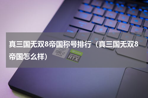 真三国无双8帝国称号排行（真三国无双8帝国怎么样）