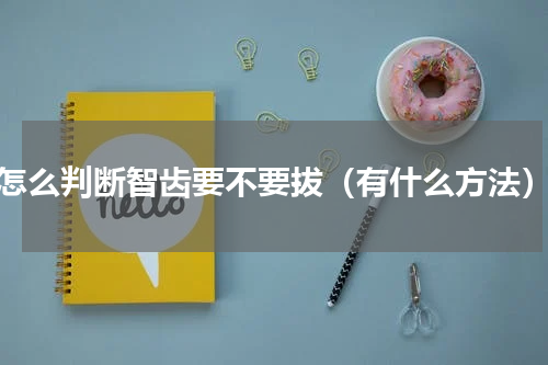 怎么判断智齿要不要拔（有什么方法）