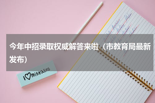 今年中招录取权威解答来啦（市教育局最新发布）