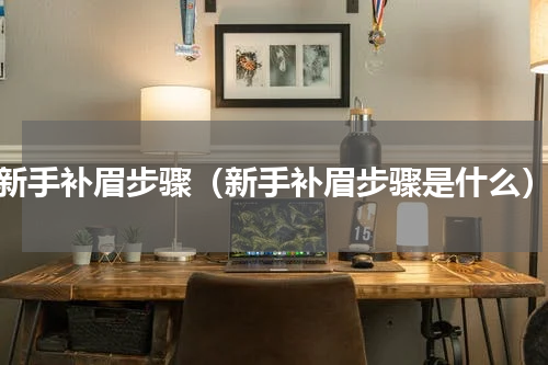新手补眉步骤（新手补眉步骤是什么）