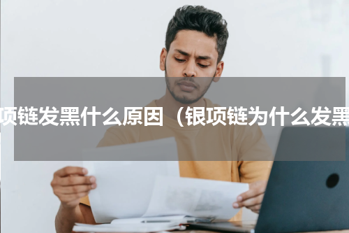 银项链发黑什么原因（银项链为什么发黑）