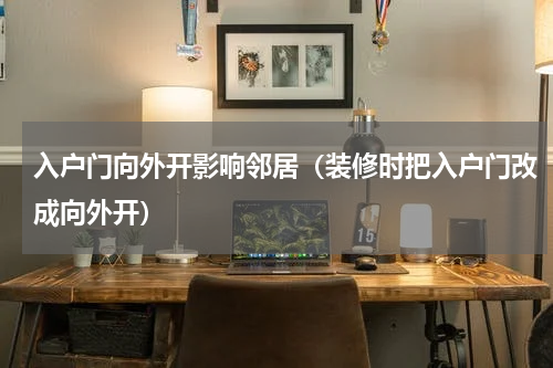 入户门向外开影响邻居（装修时把入户门改成向外开）