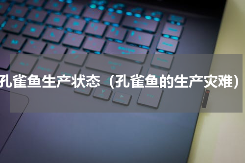 孔雀鱼生产状态（孔雀鱼的生产灾难）
