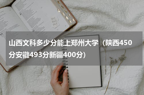 山西文科多少分能上郑州大学（陕西450分安徽493分新疆400分）