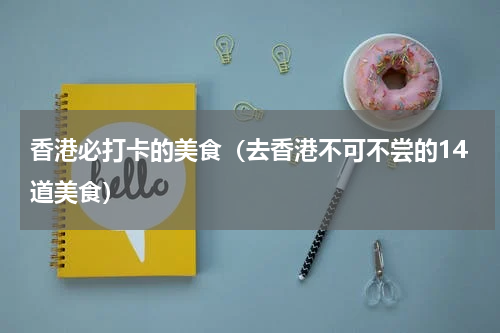 香港必打卡的美食（去香港不可不尝的14道美食）