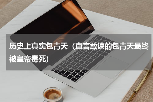 历史上真实包青天（直言敢谏的包青天最终被皇帝毒死）