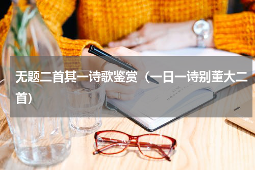 无题二首其一诗歌鉴赏（一日一诗别董大二首）