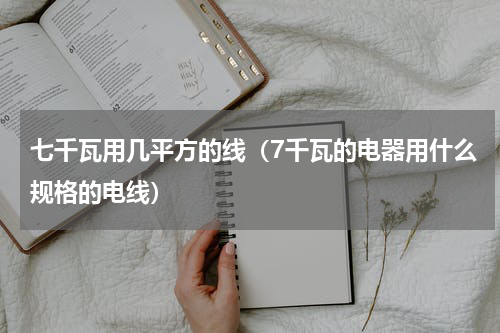 七千瓦用几平方的线（7千瓦的电器用什么规格的电线）