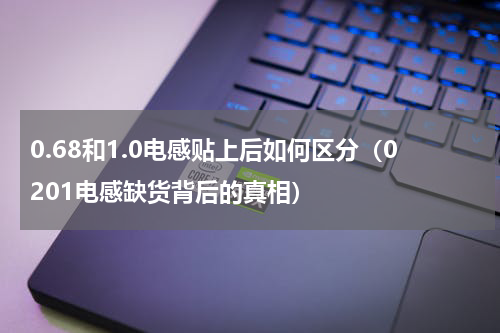 0.68和1.0电感贴上后如何区分（0201电感缺货背后的真相）