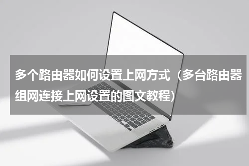 多个路由器如何设置上网方式（多台路由器组网连接上网设置的图文教程）