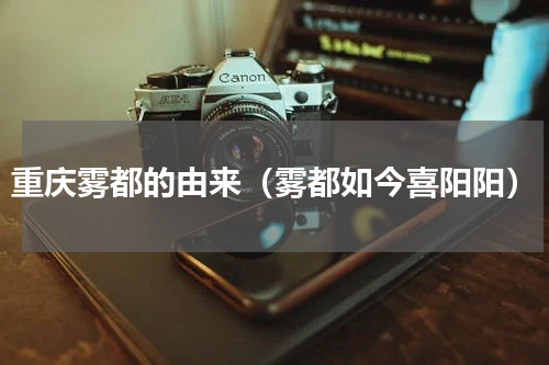 重庆雾都的由来（雾都如今喜阳阳）