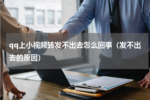 qq上小视频转发不出去怎么回事（发不出去的原因）