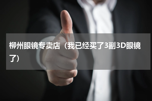 柳州眼镜专卖店（我已经买了3副3D眼镜了）