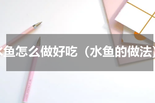 水鱼怎么做好吃（水鱼的做法）