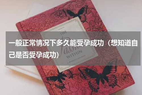 一般正常情况下多久能受孕成功（想知道自己是否受孕成功）