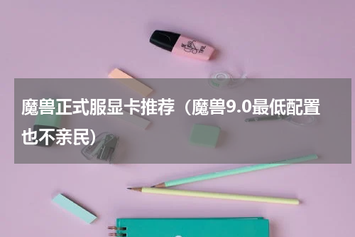 魔兽正式服显卡推荐（魔兽9.0最低配置也不亲民）