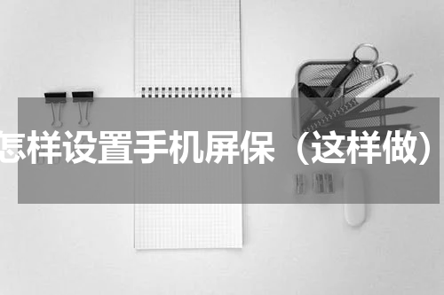 怎样设置手机屏保（这样做）