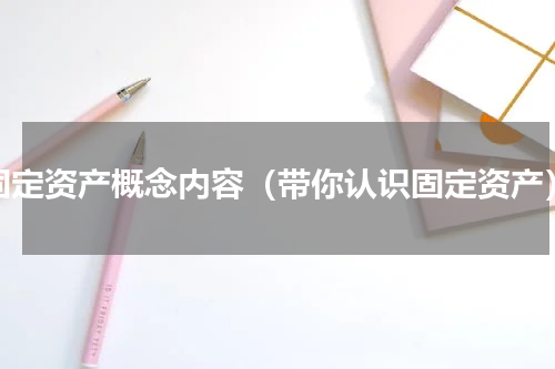 固定资产概念内容（带你认识固定资产）