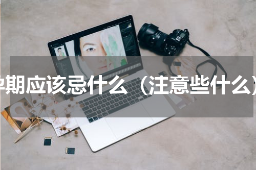 孕期应该忌什么（注意些什么）