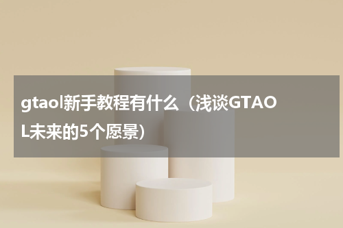 gtaol新手教程有什么（浅谈GTAOL未来的5个愿景）