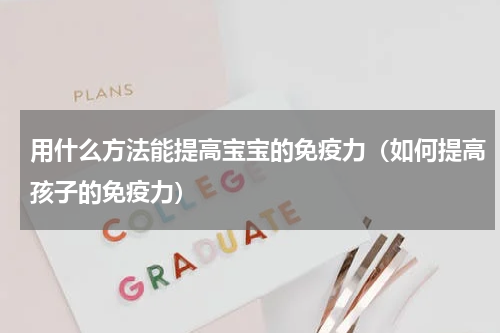 用什么方法能提高宝宝的免疫力（如何提高孩子的免疫力）