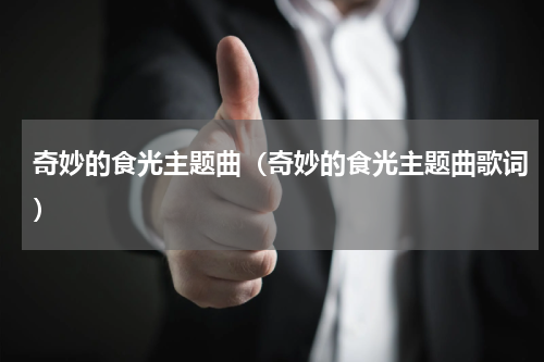 奇妙的食光主题曲（奇妙的食光主题曲歌词）