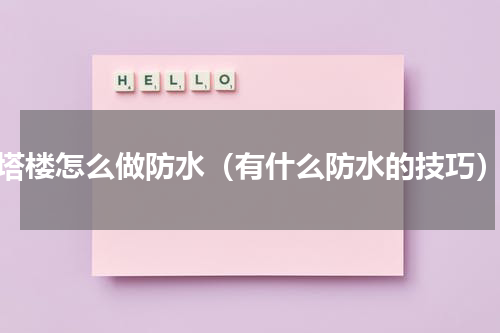 塔楼怎么做防水（有什么防水的技巧）