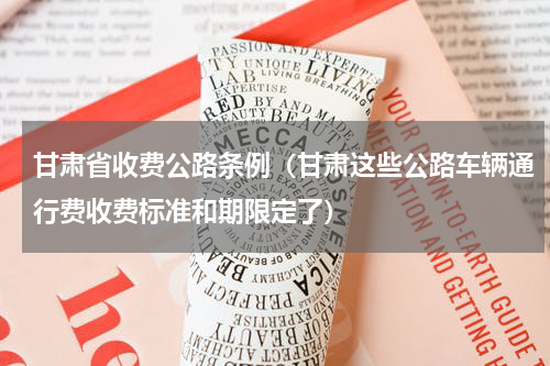 甘肃省收费公路条例（甘肃这些公路车辆通行费收费标准和期限定了）