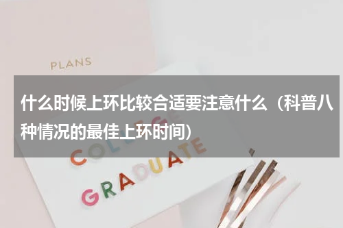 什么时候上环比较合适要注意什么（科普八种情况的最佳上环时间）