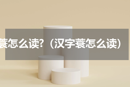 蓑怎么读?（汉字蓑怎么读）