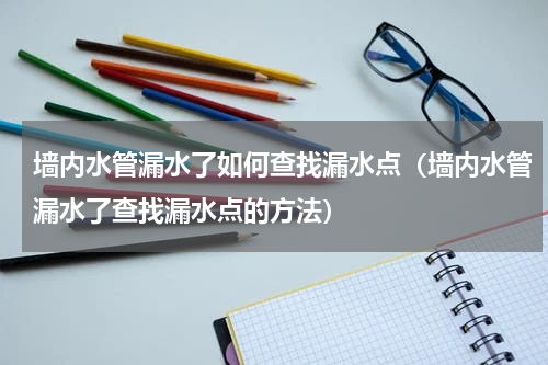 墙内水管漏水了如何查找漏水点（墙内水管漏水了查找漏水点的方法）
