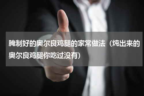腌制好的奥尔良鸡腿的家常做法（炖出来的奥尔良鸡腿你吃过没有）