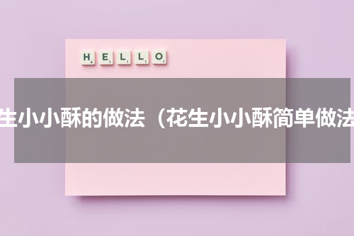 花生小小酥的做法（花生小小酥简单做法）