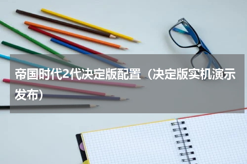 帝国时代2代决定版配置（决定版实机演示发布）