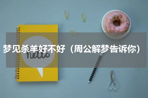 梦见杀羊好不好（周公解梦告诉你）
