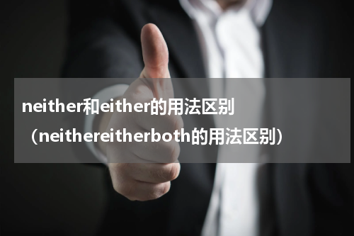 neither和either的用法区别（neithereitherboth的用法区别）