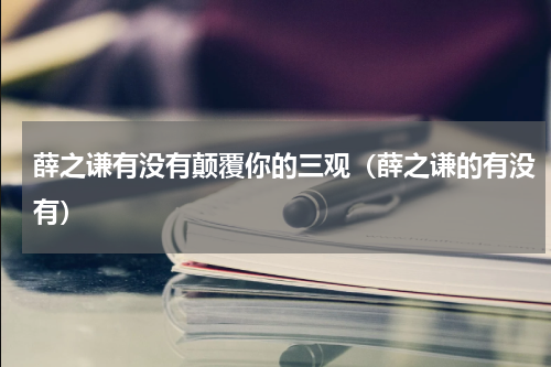 薛之谦有没有颠覆你的三观（薛之谦的有没有）