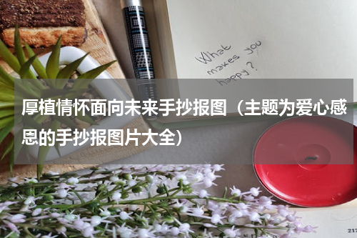 厚植情怀面向未来手抄报图（主题为爱心感恩的手抄报图片大全）