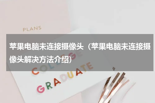 苹果电脑未连接摄像头（苹果电脑未连接摄像头解决方法介绍）