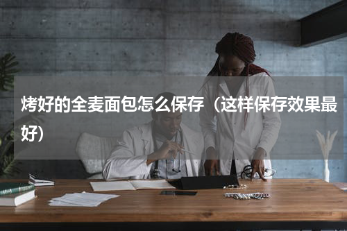 烤好的全麦面包怎么保存（这样保存效果最好）