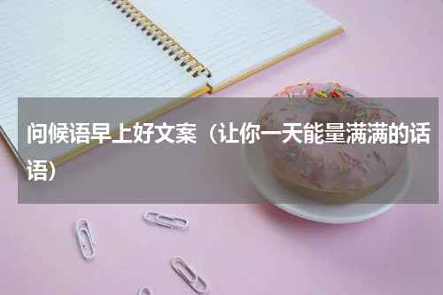 问候语早上好文案（让你一天能量满满的话语）