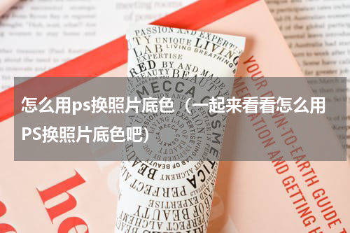 怎么用ps换照片底色（一起来看看怎么用PS换照片底色吧）