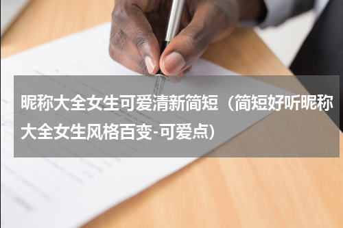 昵称大全女生可爱清新简短（简短好听昵称大全女生风格百变-可爱点）