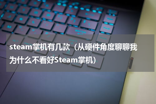 steam掌机有几款（从硬件角度聊聊我为什么不看好Steam掌机）