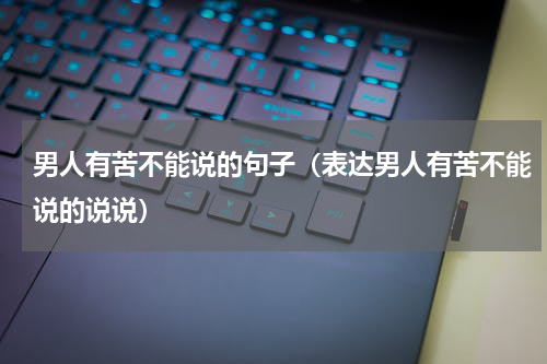 男人有苦不能说的句子（表达男人有苦不能说的说说）