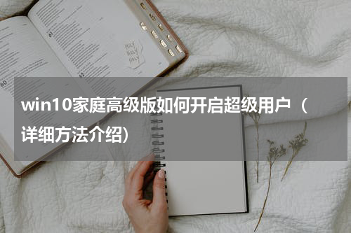 win10家庭高级版如何开启超级用户（详细方法介绍）