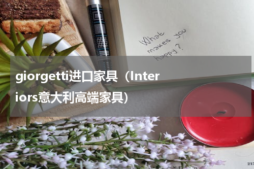 giorgetti进口家具（Interiors意大利高端家具）